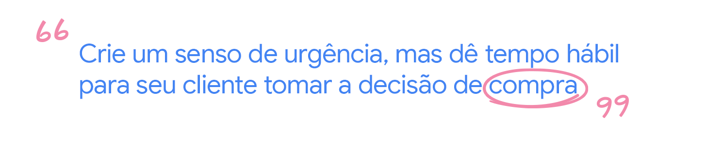 Crie um senso de urgência, mas dê tempo hábil para seu cliente tomar a decisão de compra.